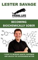Becoming Biochemically Sober: 7 Steps To Increase Health, Happiness And Unlock The Superhuman Within