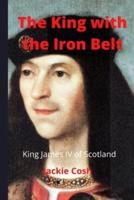 The King with the Iron Belt: The Life of King James IV of Scotland