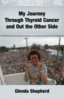 My Journey Through Thyroid Cancer and Out the Other Side: Book 4 in the 'Living With Thyroid Cancer' series