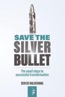 SAVE THE SILVER BULLET: The small steps to SUCCESSFUL TRANSFORMATION