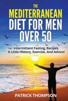 The Mediterranean Diet For Men Over 50: Intermittent Fasting,  Recipes,  A Little History,  Exercise,  And Advice!