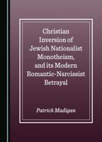 Christian Inversion of Jewish Nationalist Monotheism, and Its Modern Romantic-Narcissist Betrayal