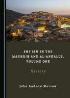 Shi'ism in the Maghrib and Al-Andalus. Volume One History