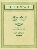 Lady Anne (A Polite Tale) - A Choral Ballad for Women's Voices - Set to Music for Voice and Piano
