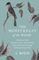The Minstrelsy of the Wood - Sketches and Songs Connected with the Natural History of Some of the Most Interesting British and Foreign Birds