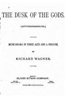 The Dusk of the Gods, Götterdämmerung. A Music Drama in Three Acts and a Prelude