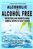 Alcoholic to Alcohol Free - Nutrition and Mindfulness Steps to Stay Sober