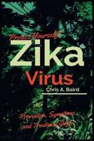 Protect Yourself!: Zika Virus Prevention, Symptoms and Treatment Guide