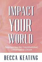 IMPACT YOUR WORLD; Empowering the Constitutional, Conservative Citizen