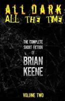 All Dark, All The Time: The Complete Short Fiction of Brian Keene, Volume 2