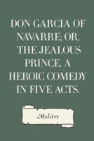 Don Garcia of Navarre; Or, the Jealous Prince. A Heroic Comedy in Five Acts.