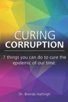 Curing Corruption. 7 Things You Can Do to Cure the Epidemic of Our Time.