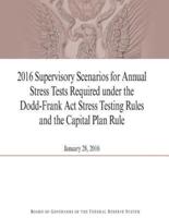 2016 Supervisory Scenarios for Annual Stress Tests Required Under the Dodd-Frank Act Stress Testing Rules and the Capital Plan Rule