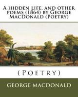 A Hidden Life, and Other Poems (1864) by George MacDonald (Poetry)