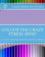 Colour the Crazy Stress Away!: A colouring book for adults to de-stress and relax