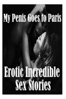 My Penis Goes to Paris and Other Erotic Incredible Sex Stories