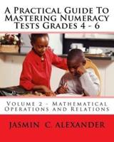A Practical Guide To Mastering Numeracy Tests Grades 4 - 6, Volume 2 - Mathematical Operations and Relations