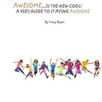 Awesome Is The New Cool...A Kid's Guide To Staying Awesome!