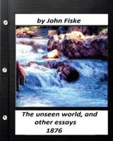 The Unseen World, and Other Essays (1876) by John Fiske