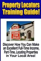 Property Locators Training Guide: Discover How You Can Make an Excellent Full-Time Income, Part-Time, Locating Properties in Your Local Area!