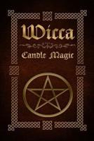 Wicca Candle Magic: The Ultimate Beginners Guide to Wiccan Candle Magic with Candle Spells