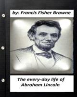 The Every-Day Life of Abraham Lincoln.by Francis Fisher Browne