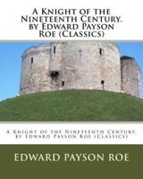 A Knight of the Nineteenth Century. By Edward Payson Roe (Classics)