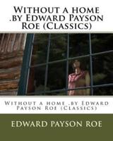 Without a Home .By Edward Payson Roe (Classics)