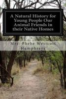 A Natural History for Young People Our Animal Friends in Their Native Homes