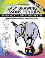 Easy Drawing Lessons For Kids - Learn How to Draw Step by Step - What To Draw And How To Draw It - Workbook