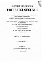 Historia Diplomatica Friderica Secundi Sive Constitutiones, Privilegia, Manata Instrumenta Quae Supersunt Istitus Imperatoris Et Filiorum Ejus. Accedunt Epistolae Paparum Et Documenta Varia