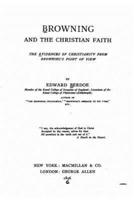 Browning and the Christian Faith, the Evidences of Christianity from Browning's Point of View