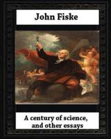 A Century of Science, and Other Essays (1899), by John Fiske(philosopher)