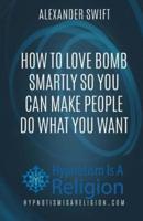 How to Love Bomb Smartly So You Can Make People Do What You Want
