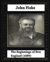 The Beginnings of New England (1889), by John Fiske (Philosopher)