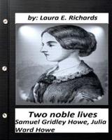 Two Noble Lives. Samuel Gridley Howe, Julia Ward Howe by Laura E. Richards