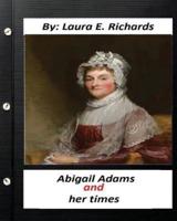 Abigail Adams and Her Times, By Laura E. Richards (Original Classics)
