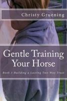 Gentle Training Your Horse - Book 1-Building a Lasting Two-Way Trust