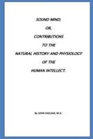 Sound Mind Or, Contributions to the Natural History and Physiology of the Human