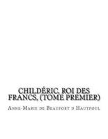 Childéric, Roi Des Francs, (Tome Premier)