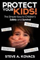 Protect Your Kids! The Simple Keys to Children's Safety and Survival