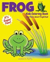 Frog Kids Coloring Book +Fun Facts about Frog & Toad: Children Activity Book for Boys & Girls Age 3-8, with 30 Super Fun Coloring Pages of Frogs, The Prince-in-Disguise Animal, in Lots of Fun Actions!