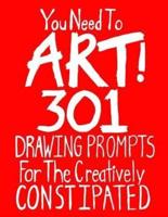 You Need To Art! 301 Drawing Prompts For The Creatively Constipated