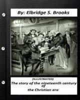 The Story of the Nineteenth Century of the Christian Era (ILLUSTRATED)