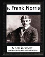A Deal in Wheat, and Other Stories of the New and Old West, by Frank Norris