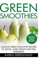 Green Smoothies: Alkaline Green Smoothie Recipes to Detox, Lose Weight, and Feel Energized