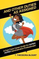 And Other Duties As Assigned: A Fast-Track Career Guide For SUPER DUPER Administrative Professionals!