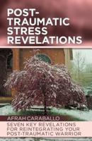 Post-Traumatic Stress Revelations: Seven Key Revelations for Reintegrating Your Post-Traumatic Warrior