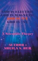 God Is Electric God Is Magnetic God Is +Ve God Is -Ve: A Scientific Theory