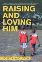 Raising and Loving Him: A Single Woman's Guide to Raising a Healthy and Productive Young Man, Based on the Wisdom of the Book of Proverbs